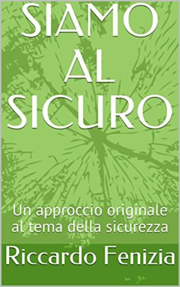 SIAMO AL SICURO: Un approccio originale al tema della sicurezza (Collana Riccardo Fenizia Pensieri Vol. 4)